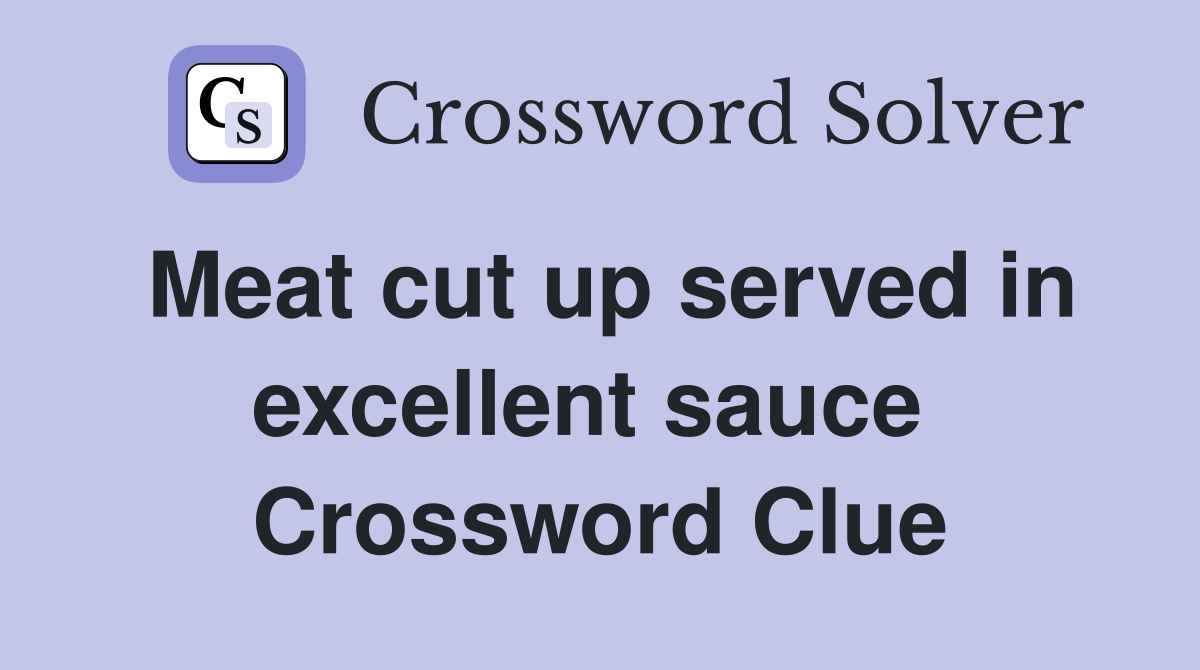 Meat cut up served in excellent sauce  Crossword Clue
