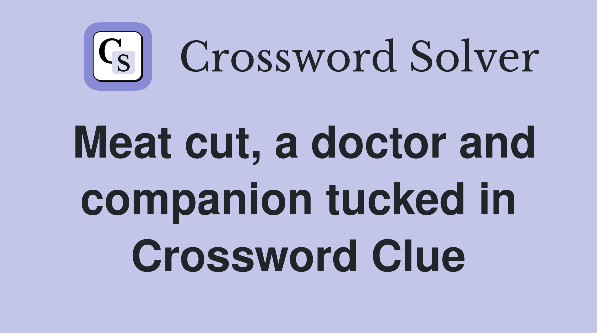 Meat cut, a doctor and companion tucked in Crossword Clue