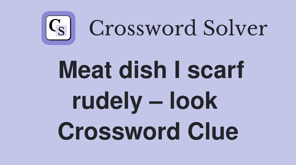 Meat dish I scarf rudely – look  Crossword Clue