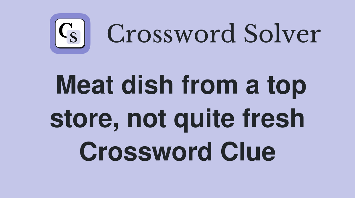 Meat dish from a top store, not quite fresh Crossword Clue