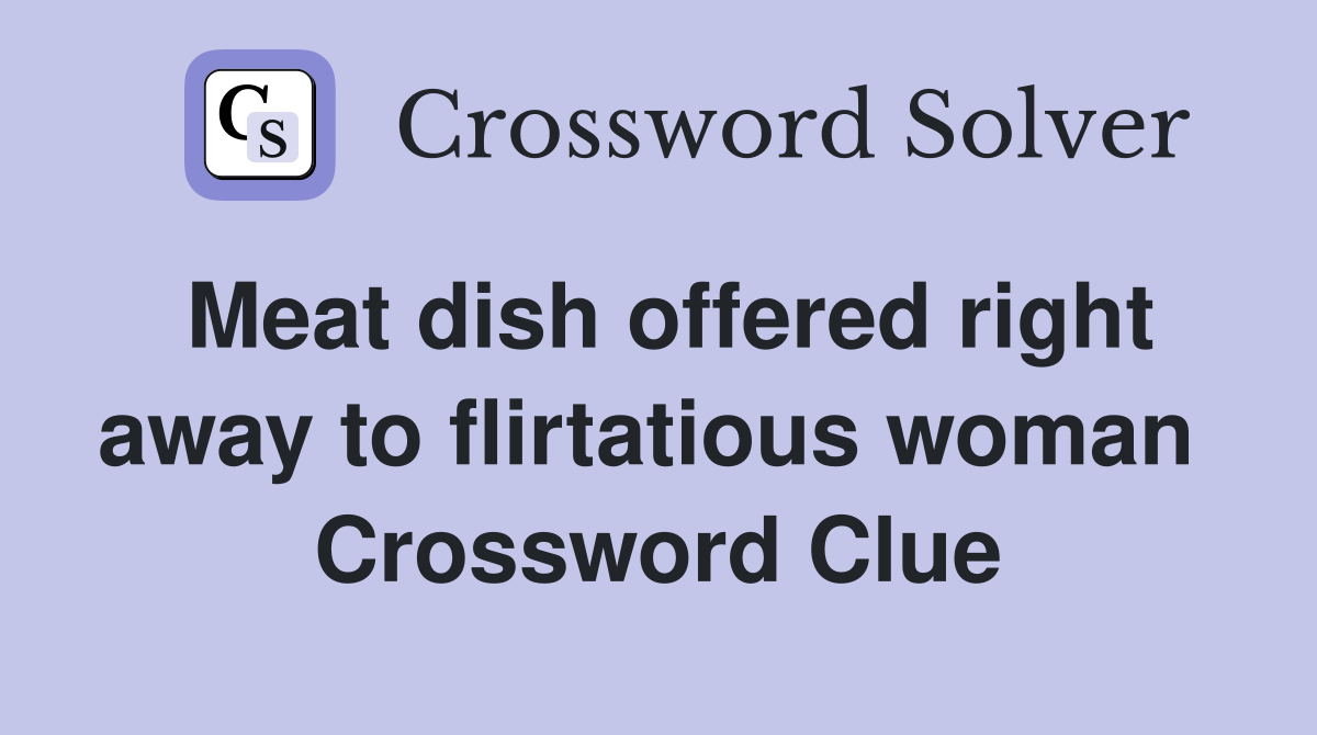 Meat dish offered right away to flirtatious woman  Crossword Clue