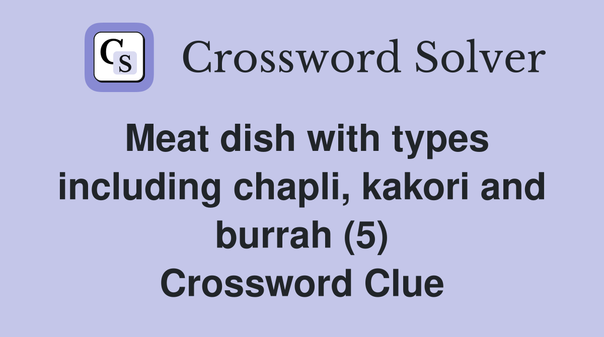 Meat dish with types including chapli, kakori and burrah (5) Crossword Clue
