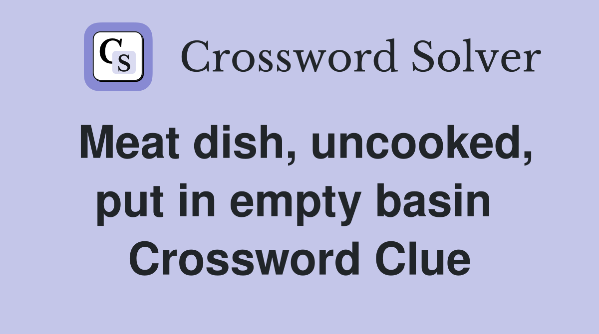 Meat dish, uncooked, put in empty basin  Crossword Clue