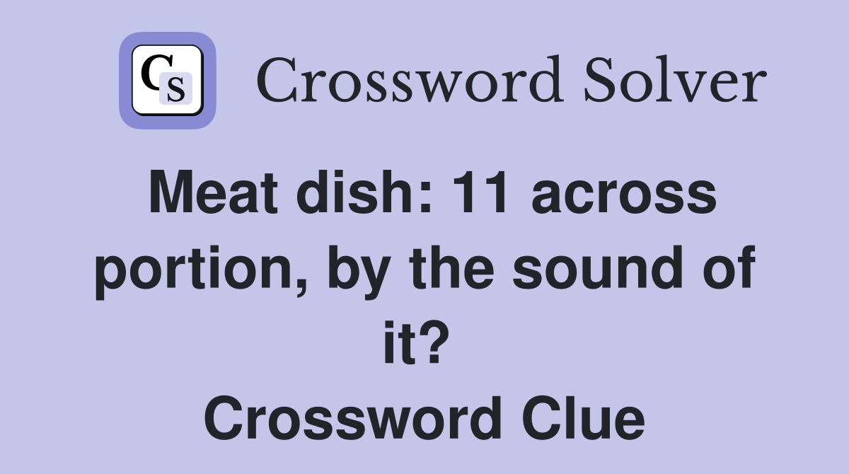 Meat dish: 11 across portion, by the sound of it?  Crossword Clue