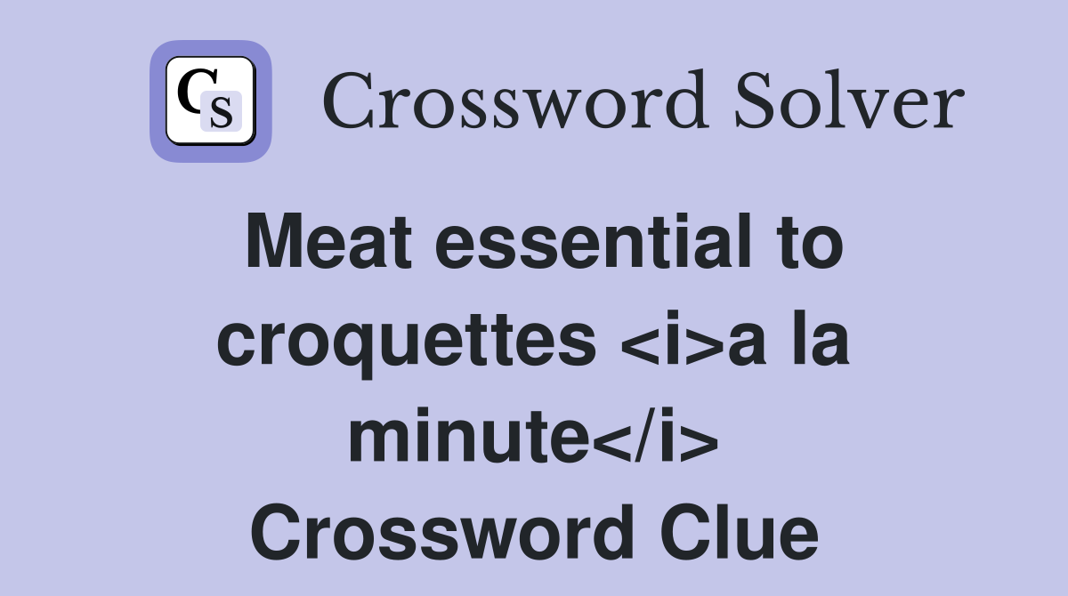 Meat essential to croquettes <i>a la minute</i> Crossword Clue