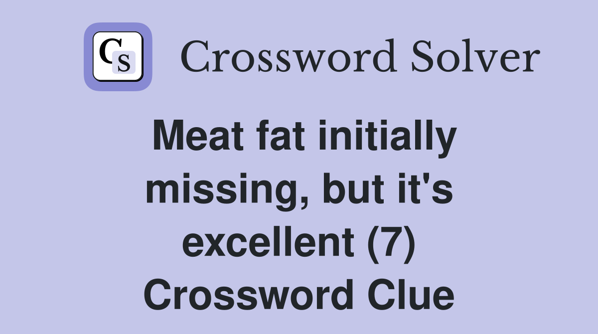 Meat fat initially missing, but it's excellent (7) Crossword Clue