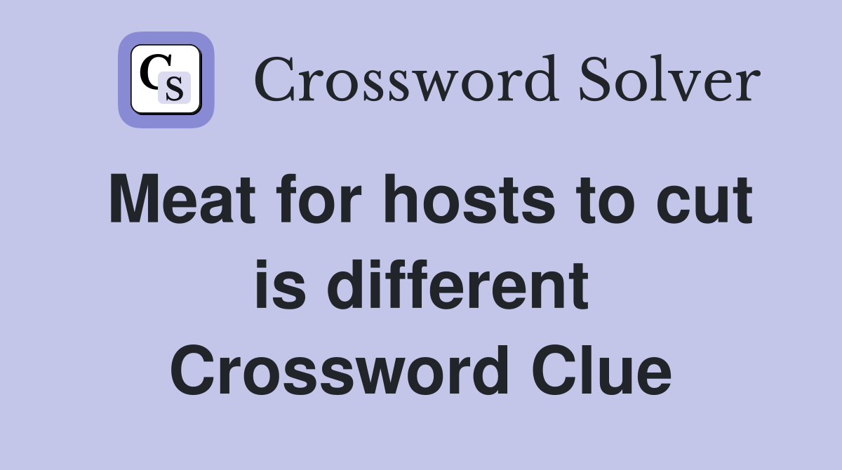 Meat for hosts to cut is different Crossword Clue