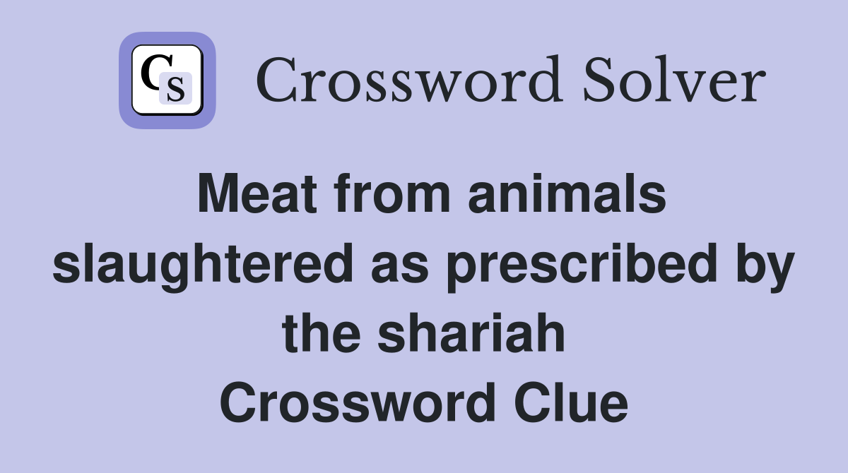 Meat from animals slaughtered as prescribed by the shariah Crossword Clue
