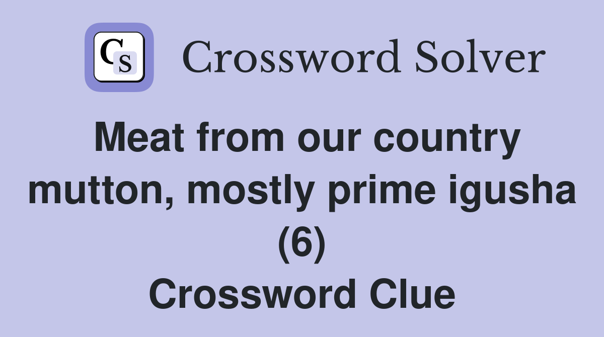 Meat from our country mutton, mostly prime igusha (6) Crossword Clue