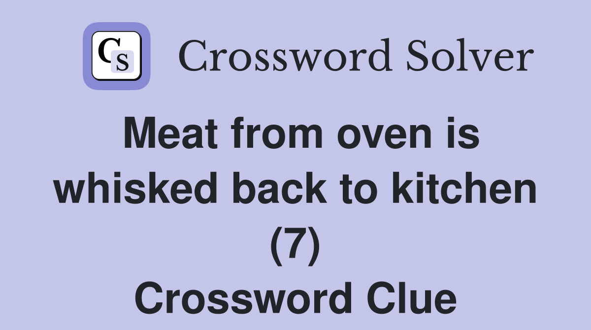 Meat from oven is whisked back to kitchen (7) Crossword Clue