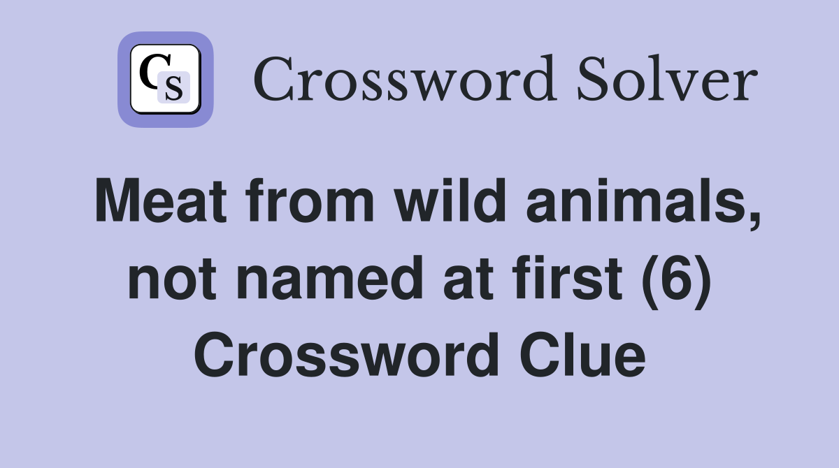 Meat from wild animals, not named at first (6) Crossword Clue