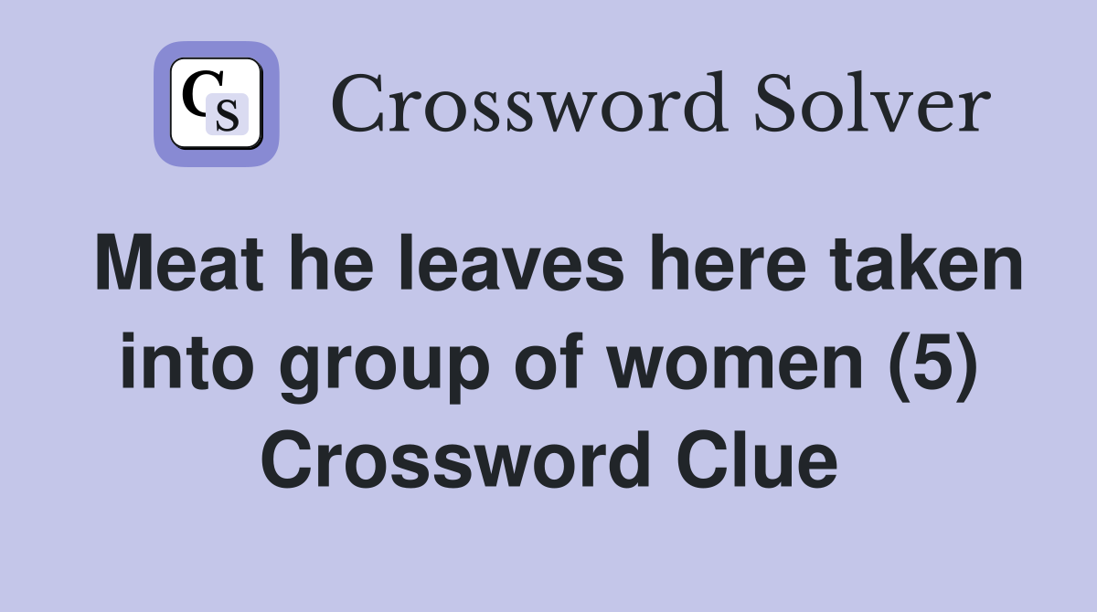 Meat he leaves here taken into group of women (5) Crossword Clue