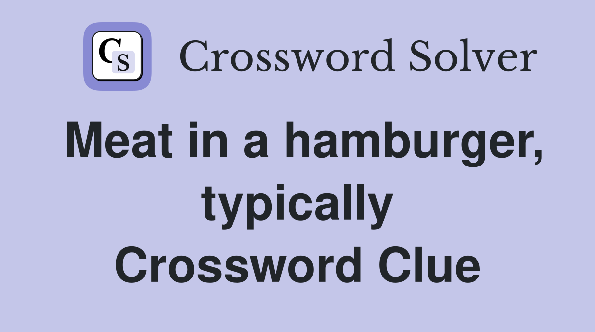 Meat in a hamburger, typically Crossword Clue