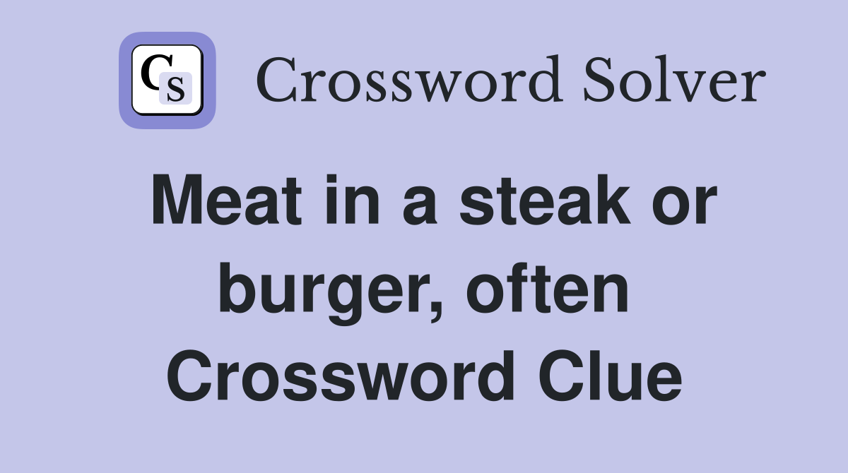 Meat in a steak or burger, often Crossword Clue