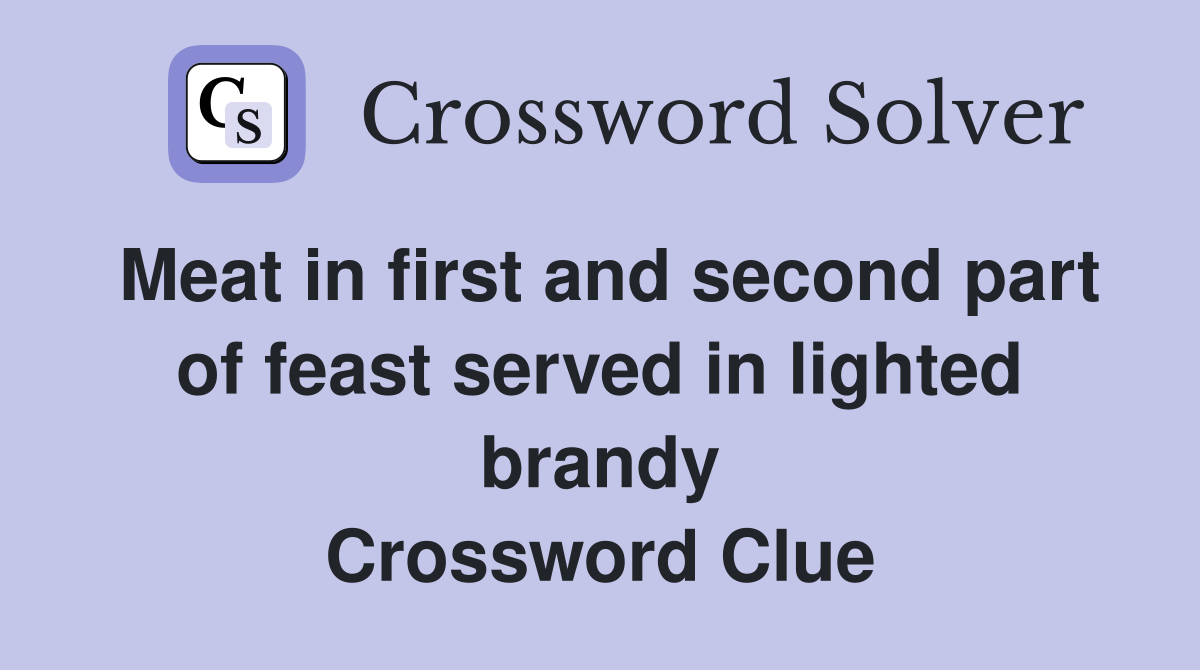 Meat in first and second part of feast served in lighted brandy Crossword Clue