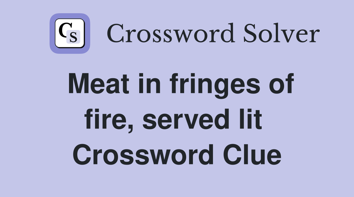 Meat in fringes of fire, served lit  Crossword Clue