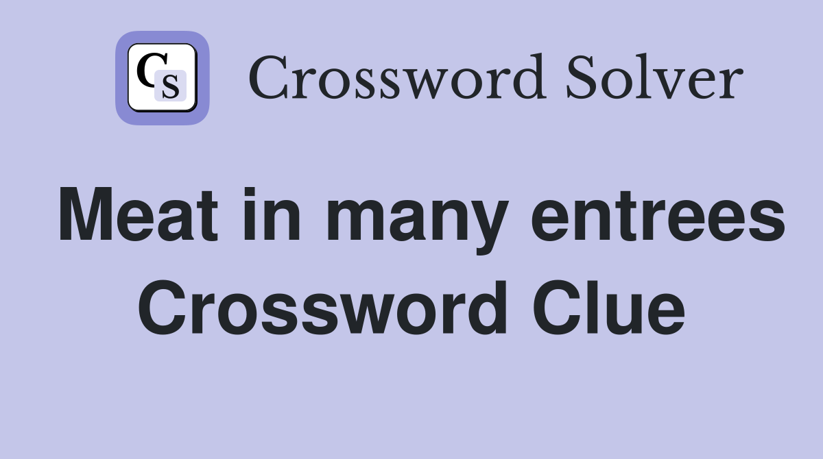 Meat in many entrees Crossword Clue