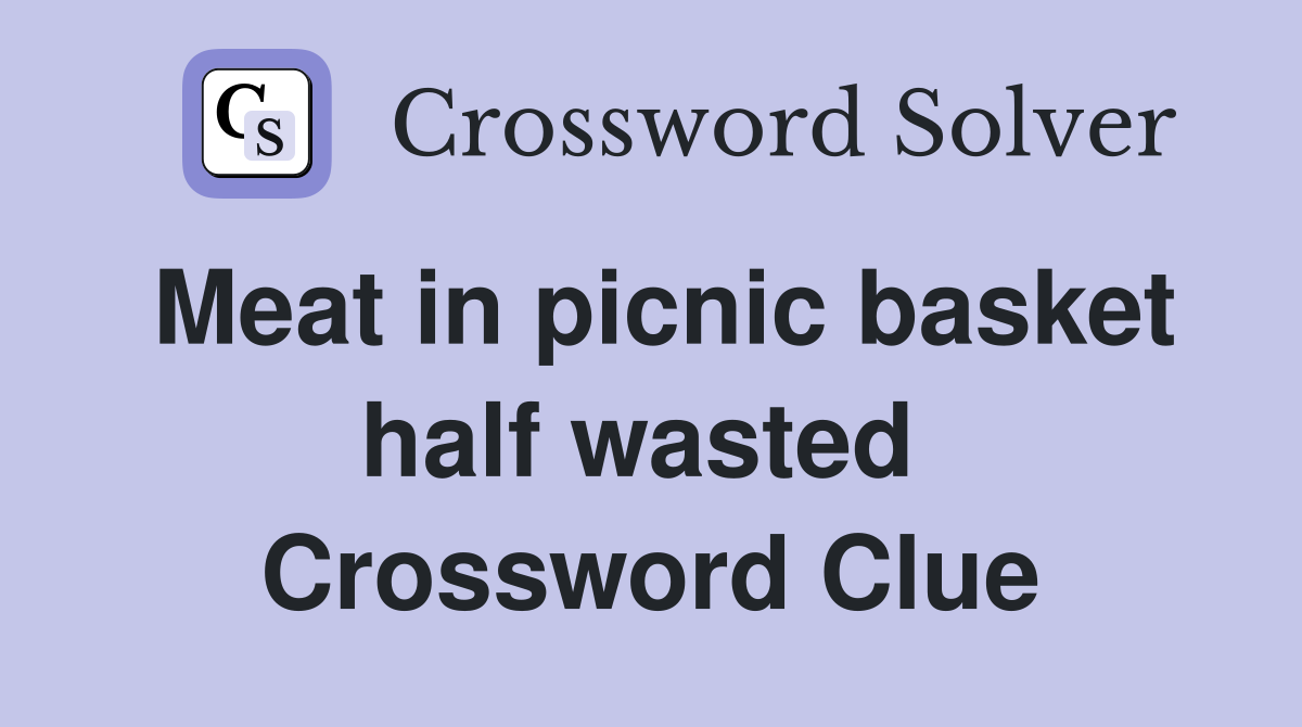 Meat in picnic basket half wasted  Crossword Clue