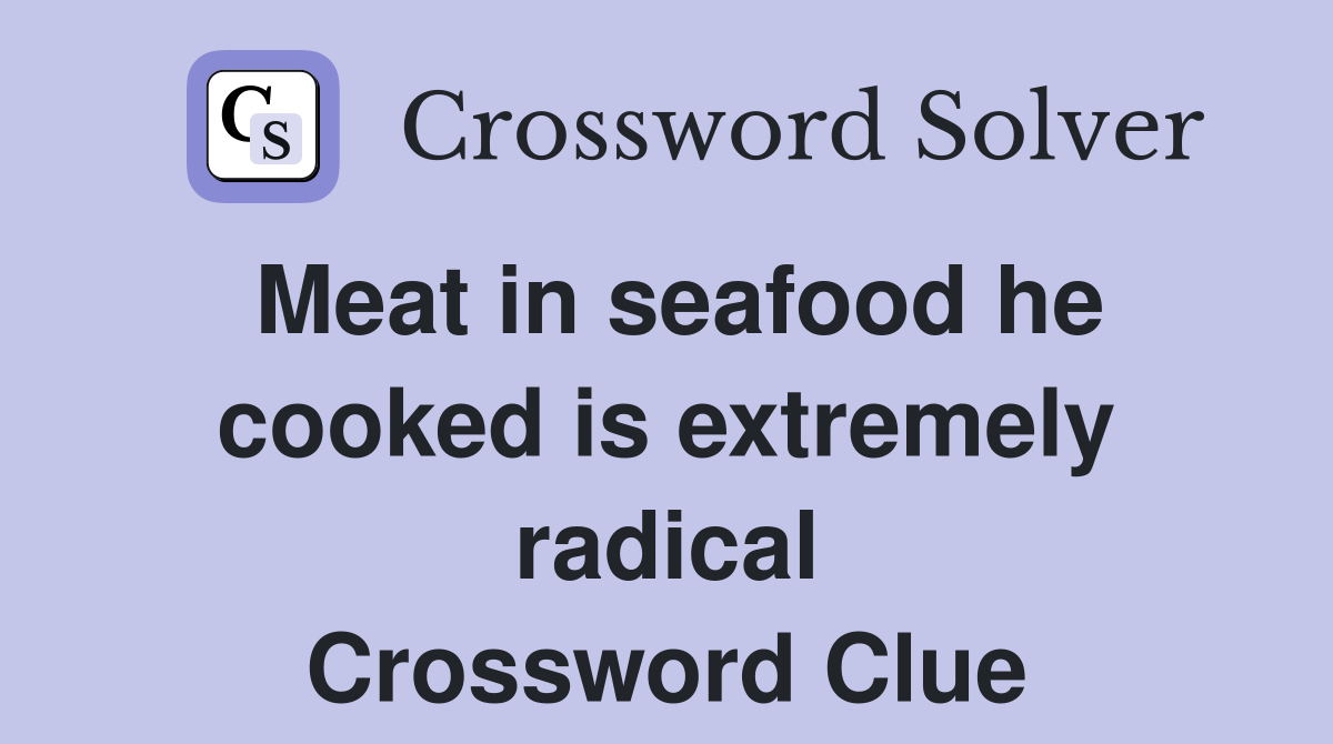 Meat in seafood he cooked is extremely radical Crossword Clue