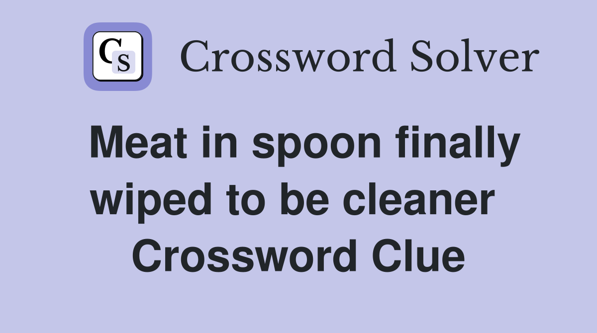 Meat in spoon finally wiped to be cleaner  Crossword Clue