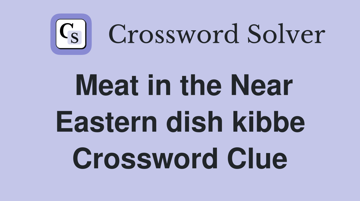 Meat in the Near Eastern dish kibbe Crossword Clue