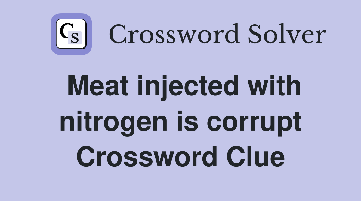 Meat injected with nitrogen is corrupt Crossword Clue