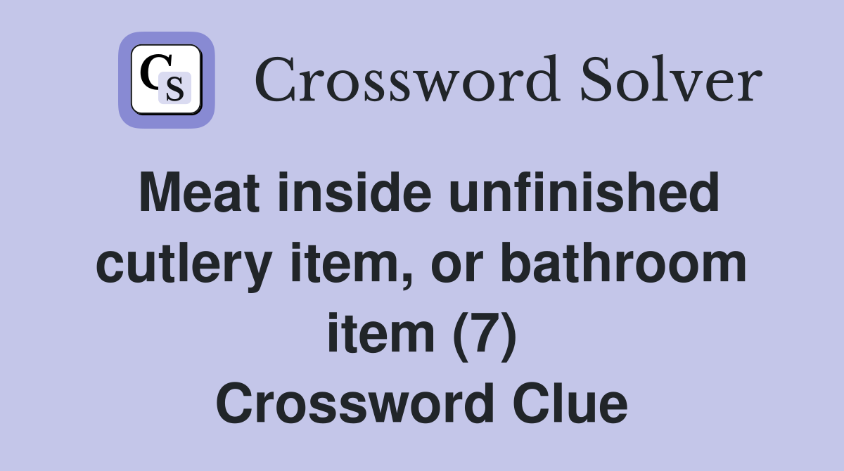 Meat inside unfinished cutlery item, or bathroom item (7) Crossword Clue