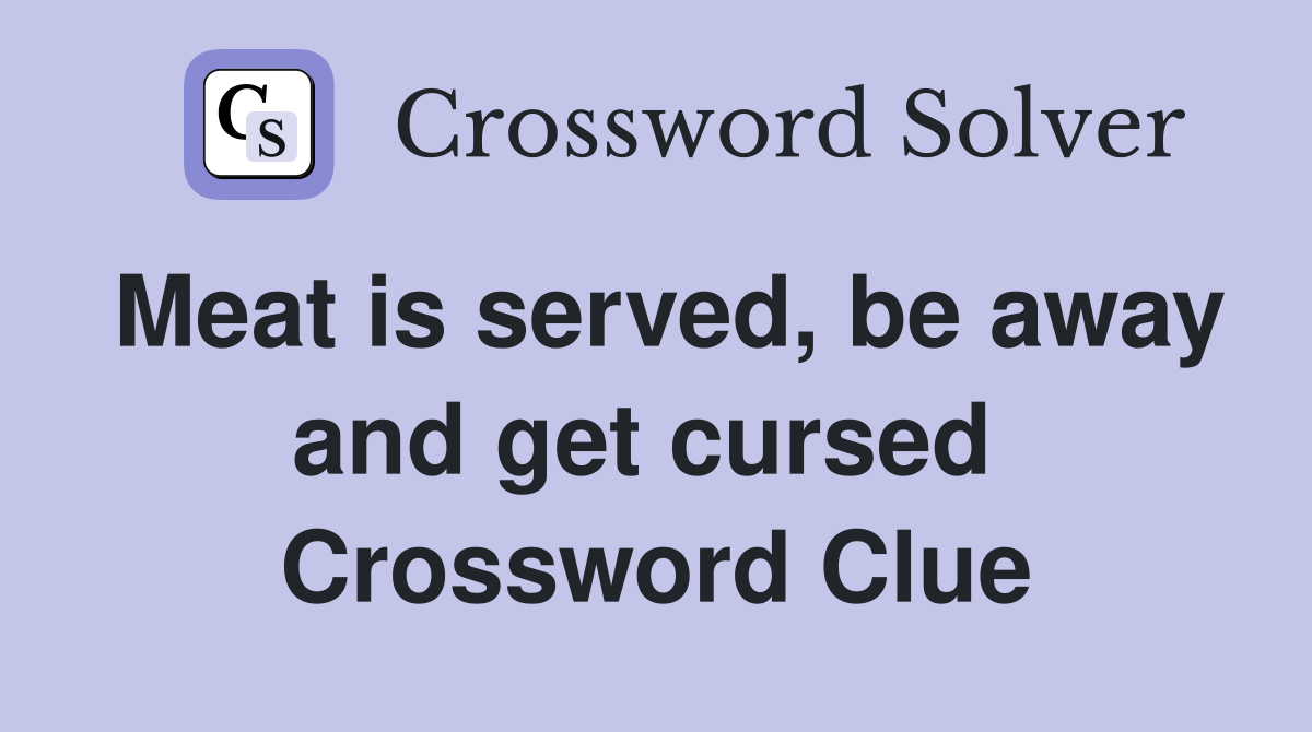 Meat is served, be away and get cursed  Crossword Clue