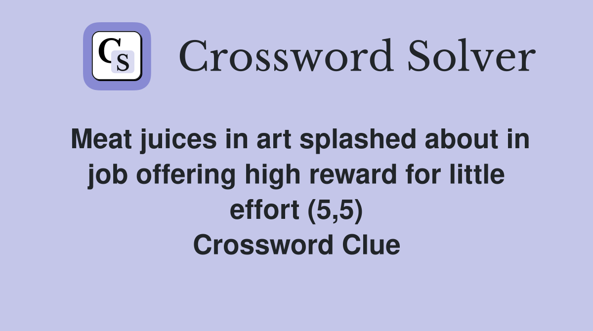 Meat juices in art splashed about in job offering high reward for little effort (5,5) Crossword Clue