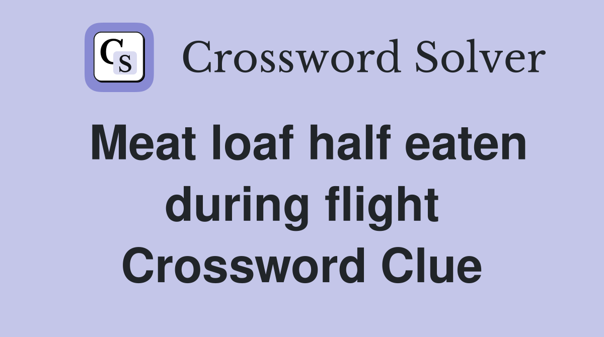 Meat loaf half eaten during flight Crossword Clue
