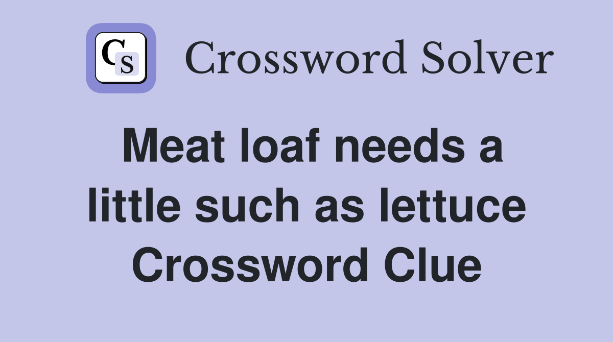 Meat loaf needs a little such as lettuce Crossword Clue
