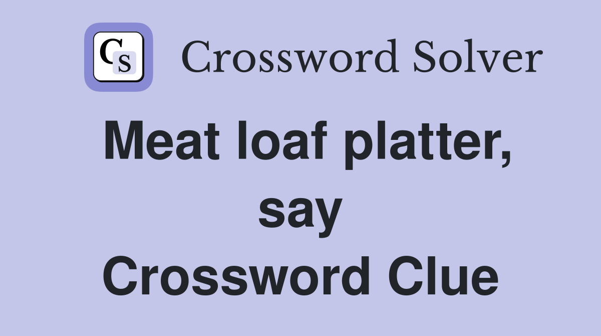 Meat loaf platter, say Crossword Clue