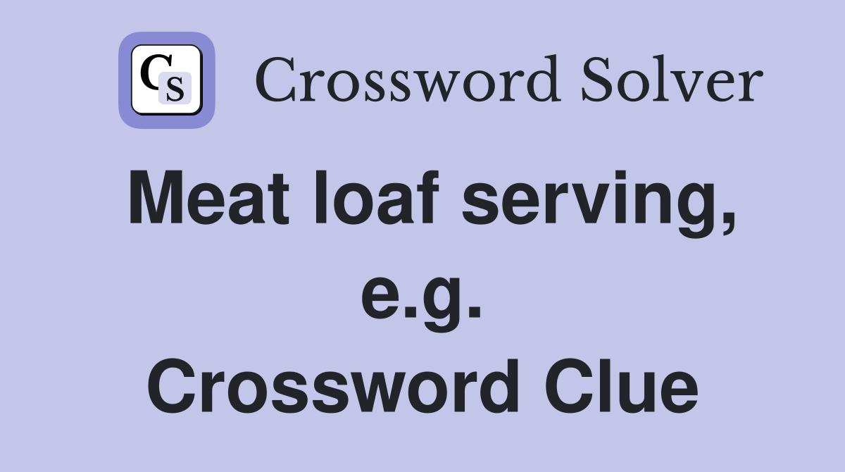 Meat loaf serving, e.g. Crossword Clue