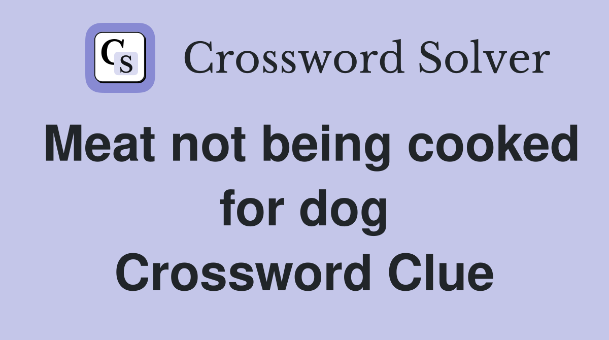 Meat not being cooked for dog Crossword Clue