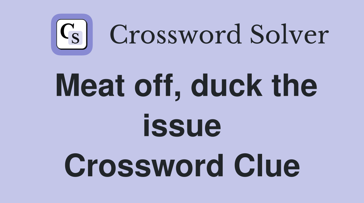 Meat off, duck the issue Crossword Clue