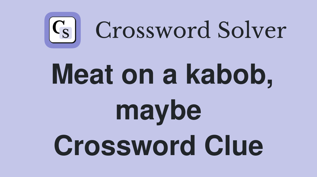 Meat on a kabob, maybe Crossword Clue