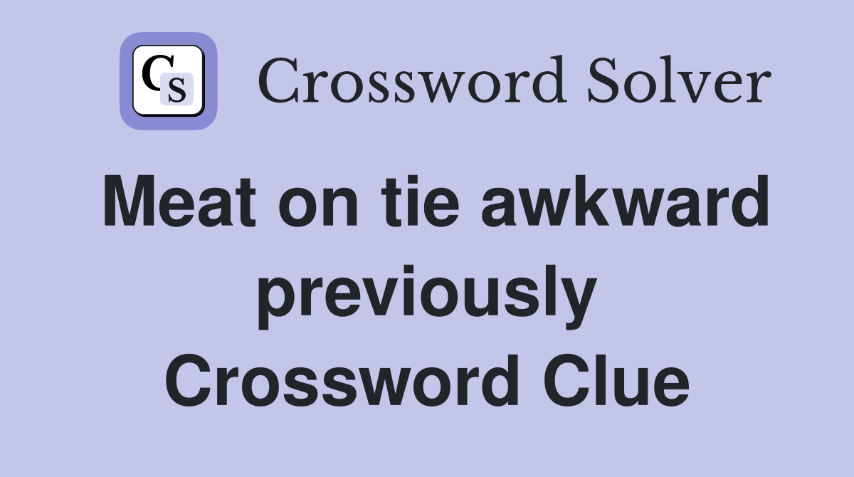 Meat on tie awkward previously Crossword Clue