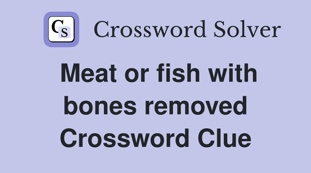 Meat or fish with bones removed Crossword Clue