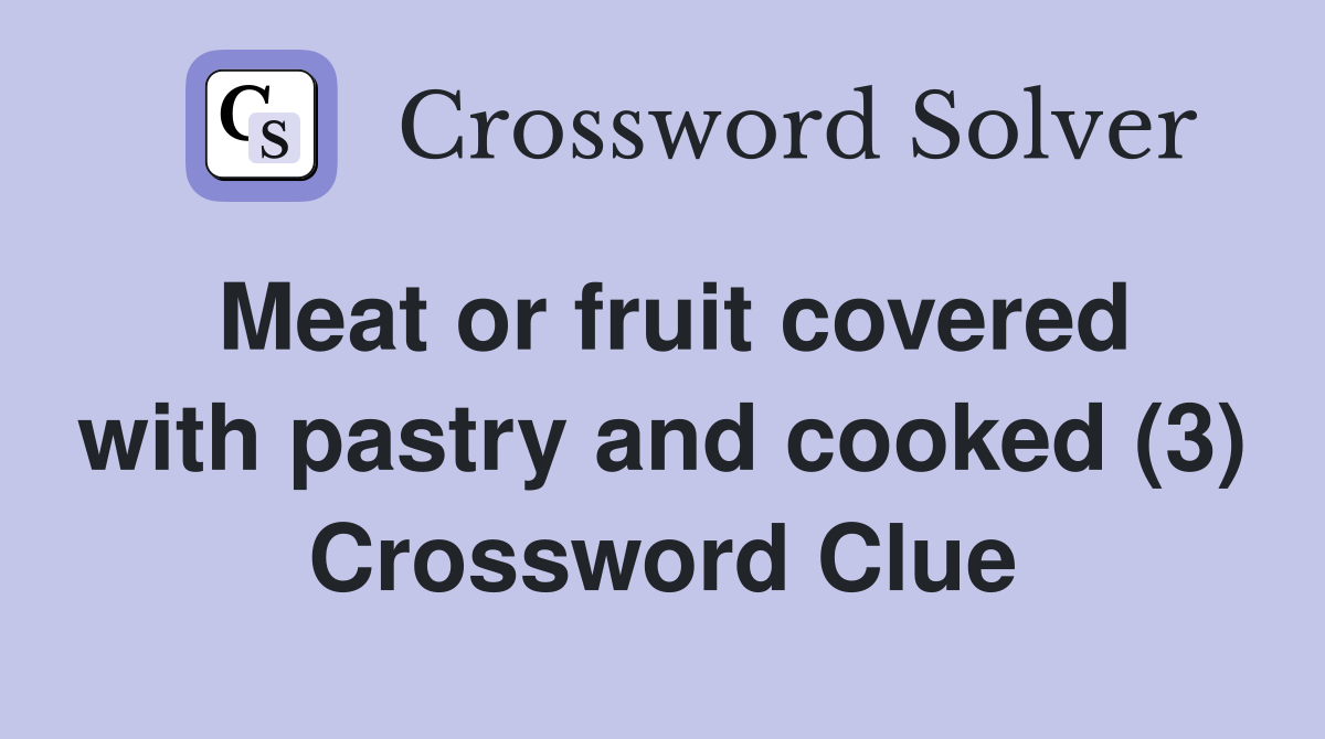 Meat or fruit covered with pastry and cooked (3) Crossword Clue