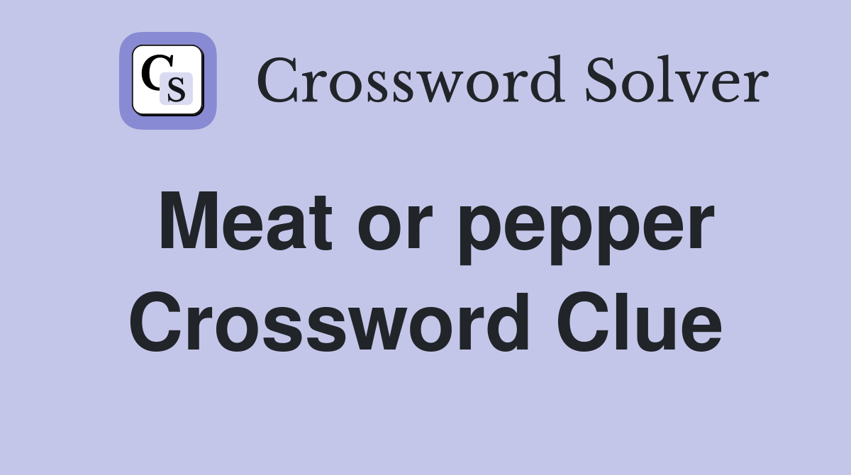Meat or pepper Crossword Clue