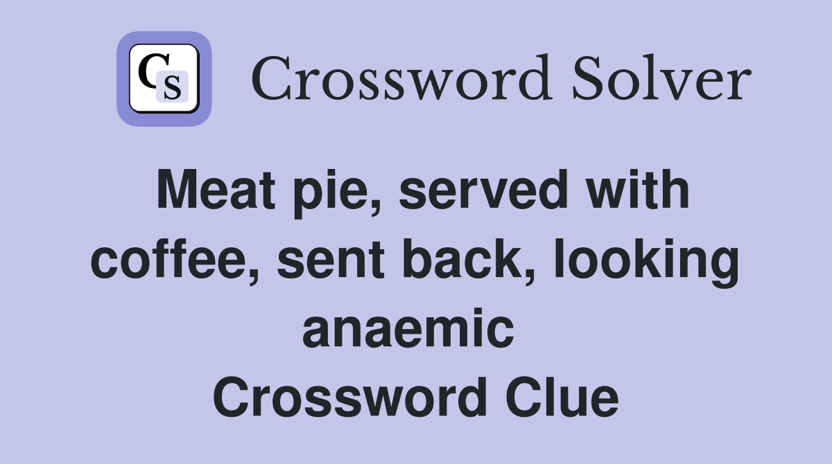 Meat pie, served with coffee, sent back, looking anaemic  Crossword Clue