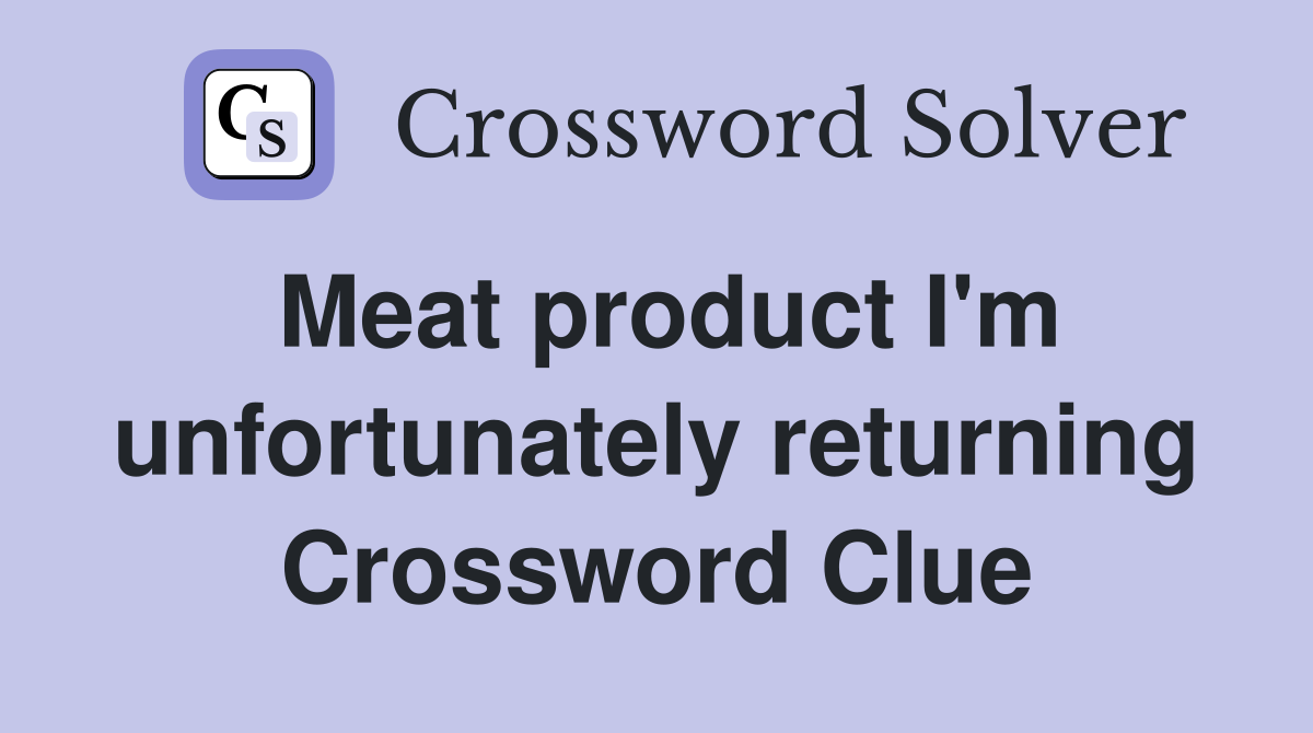 Meat product I'm unfortunately returning Crossword Clue