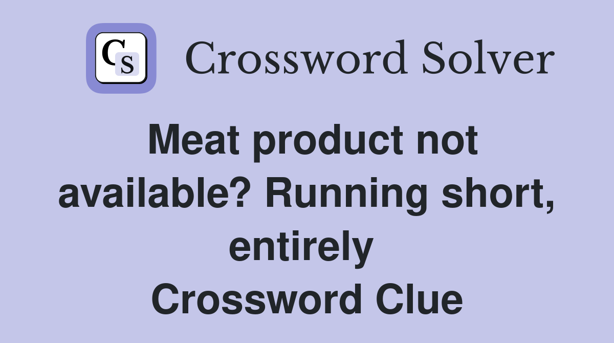 Meat product not available? Running short, entirely  Crossword Clue