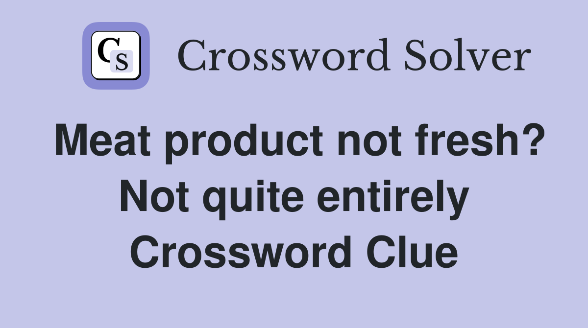 Meat product not fresh? Not quite entirely Crossword Clue