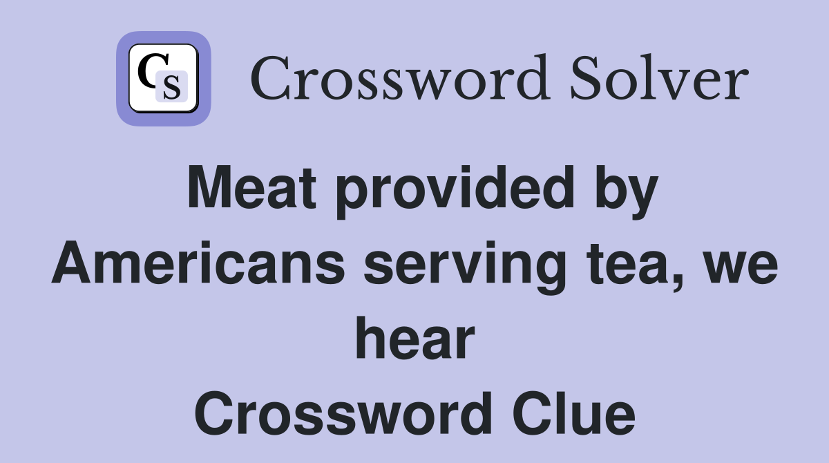 Meat provided by Americans serving tea, we hear Crossword Clue