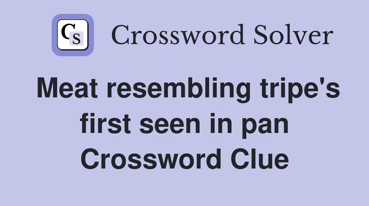Meat resembling tripe's first seen in pan Crossword Clue