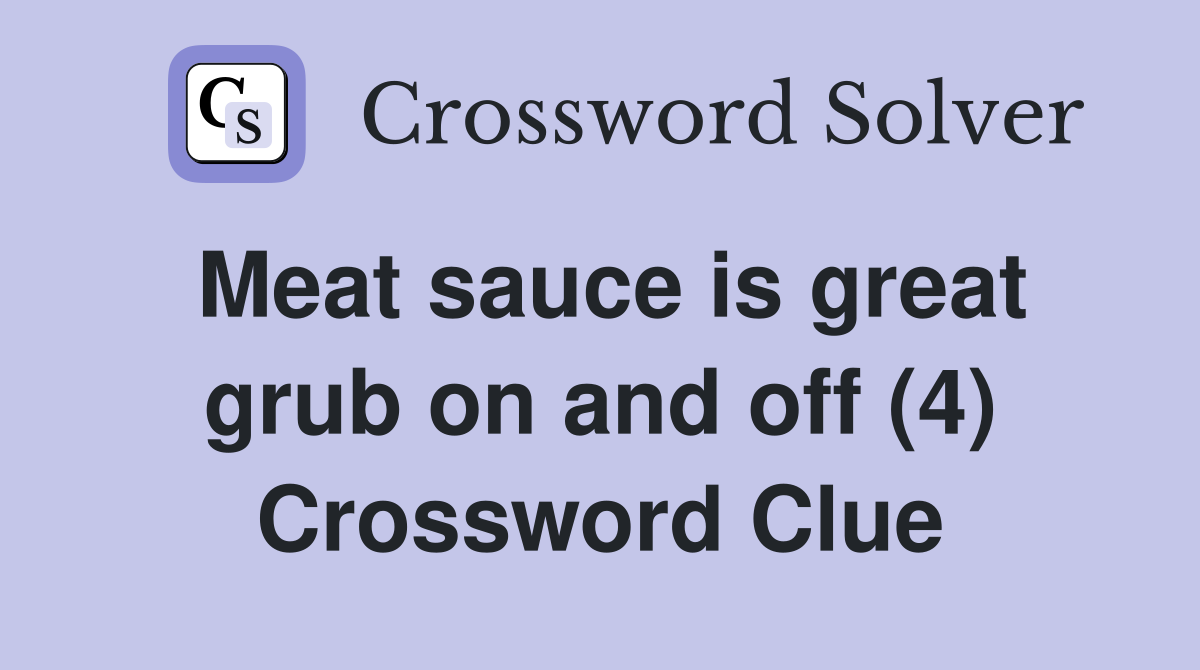 Meat sauce is great grub on and off (4) Crossword Clue