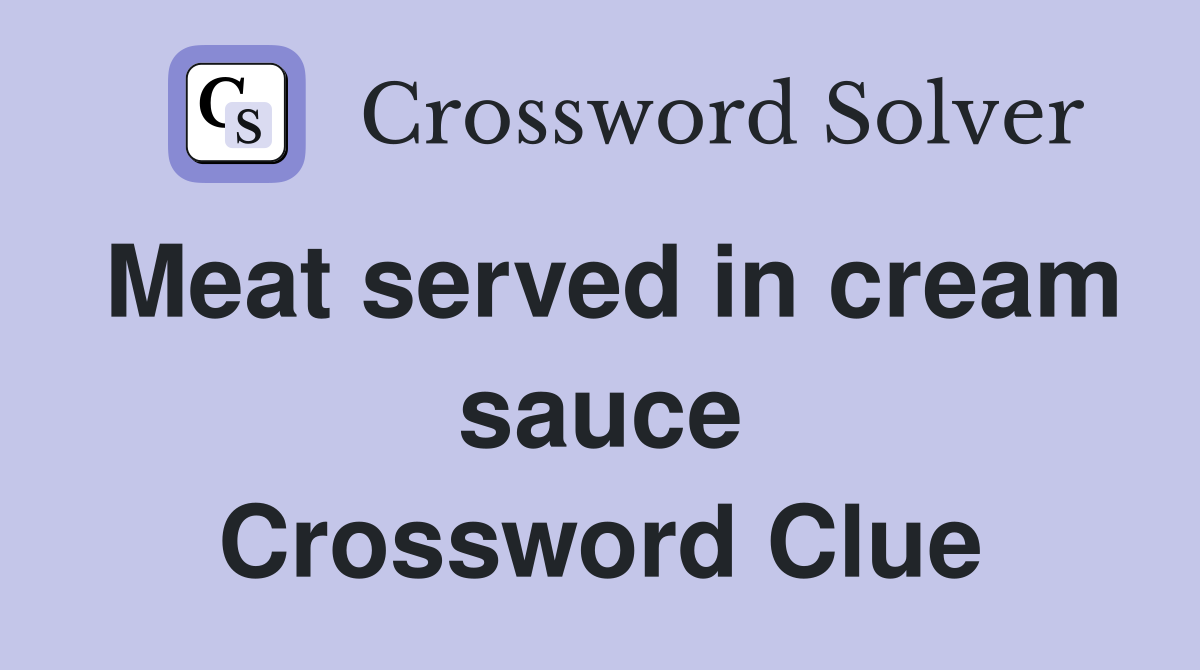 Meat served in cream sauce Crossword Clue