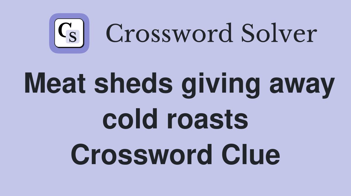 Meat sheds giving away cold roasts Crossword Clue