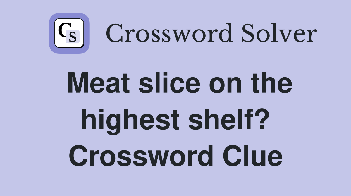 Meat slice on the highest shelf? Crossword Clue